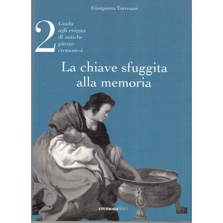 La chiave sfuggita alle memoria - Vol. 2 - Guida agli enigmi di antiche pitture cremonesi