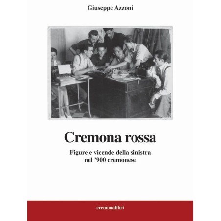 Cremona rossa - Figure e vicende della sinistra nel '900 cremonese